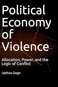THE POLITICAL ECONOMY OF VIOLENCE: Allocation, Power, and the Logic of Conflict